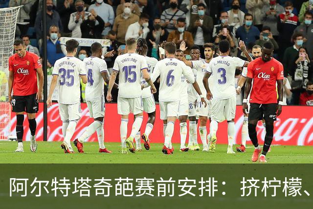 阿尔特塔奇葩赛前安排：挤柠檬、多米诺骨牌