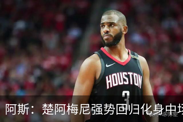 阿斯：楚阿梅尼强势回归化身中场基石，有望首发出战马德里德比